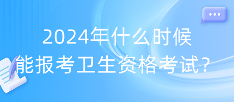2024年什么時候能報考衛(wèi)生資格考試？