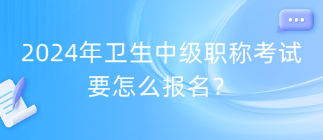 2024年衛(wèi)生中級職稱考試要怎么報名？