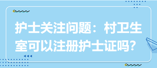 護士關注問題：村衛(wèi)生室可以注冊護士證嗎？