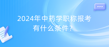 2024年中藥學職稱報考有什么條件？