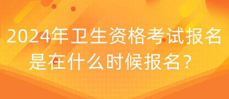 2024年衛(wèi)生資格考試報(bào)名是在什么時(shí)候報(bào)名？