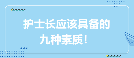 護(hù)士長(zhǎng)應(yīng)該具備的九種素質(zhì)！
