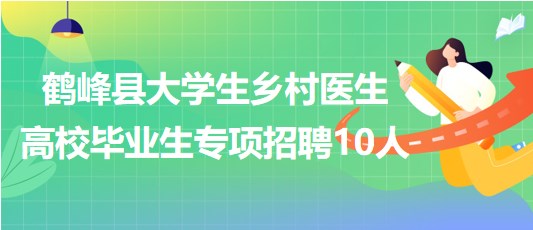 恩施州鶴峰縣2023年大學(xué)生鄉(xiāng)村醫(yī)生高校畢業(yè)生專(zhuān)項(xiàng)招聘10人