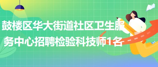 福州市鼓樓區(qū)華大街道社區(qū)衛(wèi)生服務中心招聘檢驗科技師1名