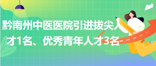 貴州省黔南州中醫(yī)醫(yī)院引進(jìn)拔尖人才1名、優(yōu)秀青年人才3名
