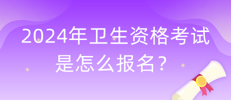 2024年衛(wèi)生資格考試是怎么報(bào)名？