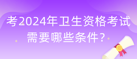 考2024年衛(wèi)生資格考試需要哪些條件？