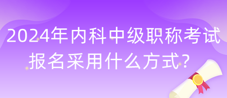 2024年內(nèi)科中級職稱考試報名采用什么方式？