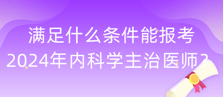 滿足什么條件能報(bào)考2024年內(nèi)科學(xué)主治醫(yī)師？