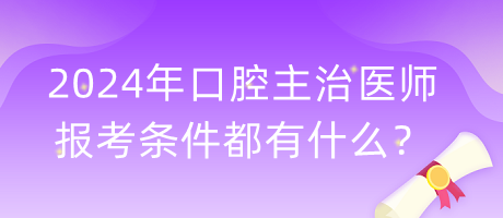 2024年口腔主治醫(yī)師報(bào)考條件都有什么？