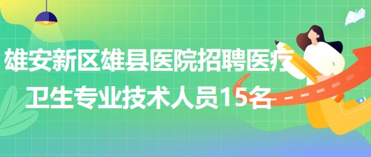 雄安新區(qū)雄縣醫(yī)院2023年招聘醫(yī)療衛(wèi)生專業(yè)技術(shù)人員15名 雄安新區(qū)雄縣醫(yī)院2023年招聘醫(yī)療衛(wèi)生專業(yè)技術(shù)人員15名