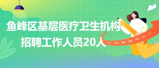 廣西柳州市魚峰區(qū)基層醫(yī)療衛(wèi)生機(jī)構(gòu)2023年招聘工作人員20人