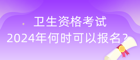 衛(wèi)生資格考試2024年何時可以報名？