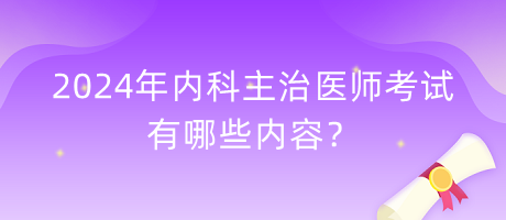 2024年內(nèi)科主治醫(yī)師考試有哪些內(nèi)容？