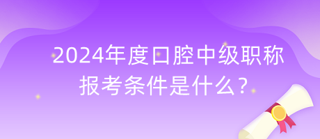 2024年度口腔中級職稱報考條件是什么？