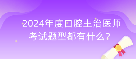 2024年度口腔主治醫(yī)師的考試題型都有什么？