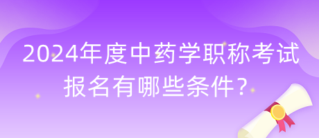 2024年度中藥學(xué)職稱考試報名有哪些條件？