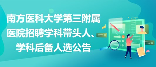 南方醫(yī)科大學(xué)第三附屬醫(yī)院招聘學(xué)科帶頭人、學(xué)科后備人選公告