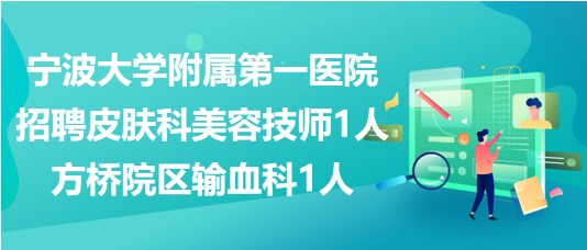 寧波大學(xué)附屬第一醫(yī)院招聘皮膚科美容技師1人、方橋院區(qū)輸血科1人