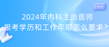 2024年內(nèi)科主治醫(yī)師報考學歷和工作年限怎么要求？