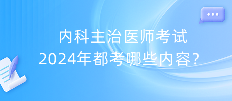 內(nèi)科主治醫(yī)師考試2024年都考哪些內(nèi)容？