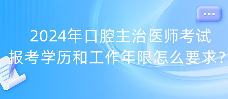 2024年口腔主治醫(yī)師考試報(bào)考學(xué)歷和工作年限怎么要求？