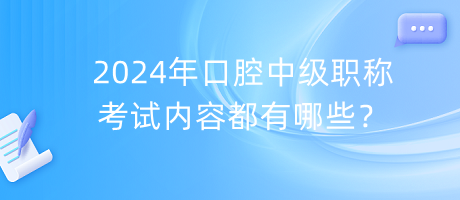 2024年口腔中級職稱考試內(nèi)容都有哪些？