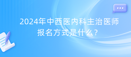 2024年中西醫(yī)內(nèi)科主治醫(yī)師報(bào)名方式是什么？