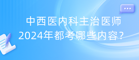 中西醫(yī)內(nèi)科主治醫(yī)師2024年都考哪些內(nèi)容？