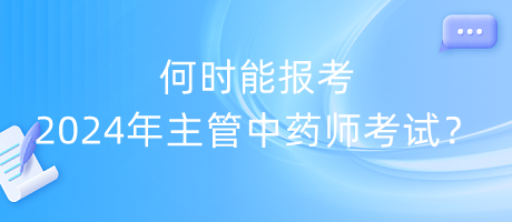 何時能報考2024年主管中藥師考試？