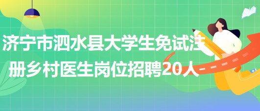 濟(jì)寧市泗水縣2023年大學(xué)生免試注冊鄉(xiāng)村醫(yī)生崗位招聘20人