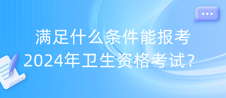 滿足什么條件能報考2024年衛(wèi)生資格考試？