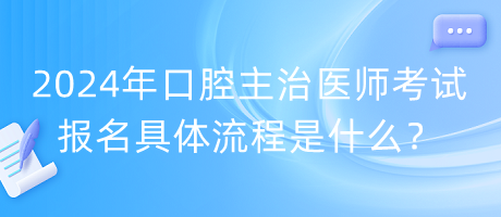 2024年口腔主治醫(yī)師考試報名具體流程是什么？