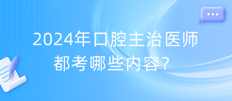 2024年口腔主治醫(yī)師都考哪些內(nèi)容？