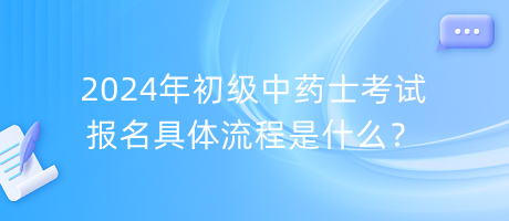 2024年初級(jí)中藥士考試報(bào)名具體流程是什么？
