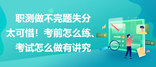 職測做不完題失分太可惜！考前怎么練、考試怎么做有講究
