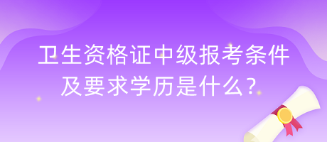 衛(wèi)生資格證中級(jí)報(bào)考條件及要求學(xué)歷是什么？