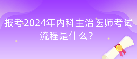 報考2024年內(nèi)科主治醫(yī)師考試的流程是什么？