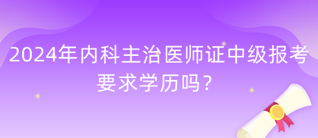 2024年內(nèi)科主治醫(yī)師證中級(jí)報(bào)考要求學(xué)歷嗎？