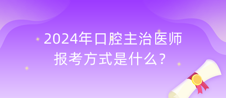 2024年口腔主治醫(yī)師報(bào)考方式是什么？
