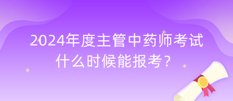 2024年度主管中藥師考試什么時(shí)候能報(bào)考？