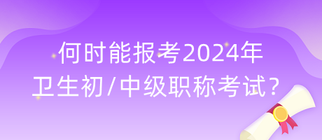 何時(shí)能報(bào)考2024年衛(wèi)生初中級(jí)職稱(chēng)考試？