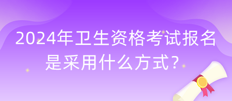 2024年衛(wèi)生資格考試報名是采用什么方式？
