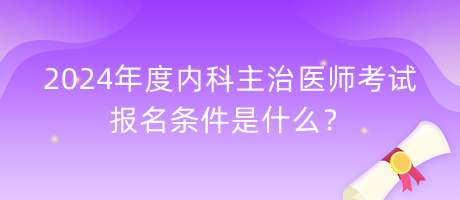 2024年度內(nèi)科主治醫(yī)師考試報(bào)名條件是什么？