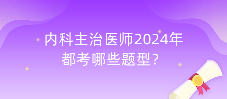 內科主治醫(yī)師2024年都考哪些題型？