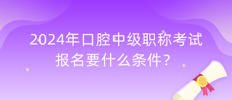 2024年口腔中級(jí)職稱考試報(bào)名要什么條件？