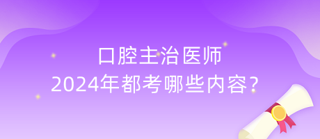 口腔主治醫(yī)師2024年都考哪些內(nèi)容？