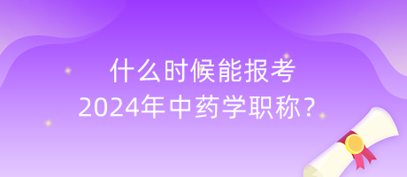 什么時候能報考2024年中藥學(xué)職稱？