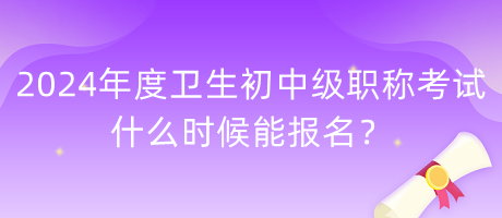 2024年度衛(wèi)生初中級(jí)職稱(chēng)考試什么時(shí)候能報(bào)名？