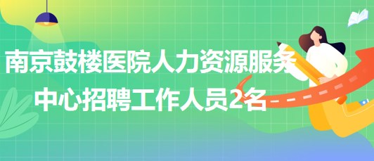 南京鼓樓醫(yī)院人力資源服務中心2023年招聘派遣制工作人員2名